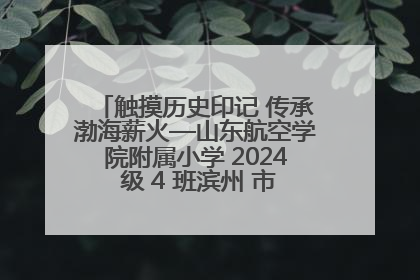 触摸历史印记 传承渤海薪火—山东航空学院附属小学 2024 级 4 班滨州 市档案馆研学实践活动